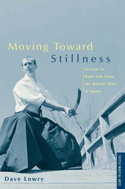 Moving Toward Stillness : Lessons in Daily Life from the Martial Ways of Japan, EPUB eBook