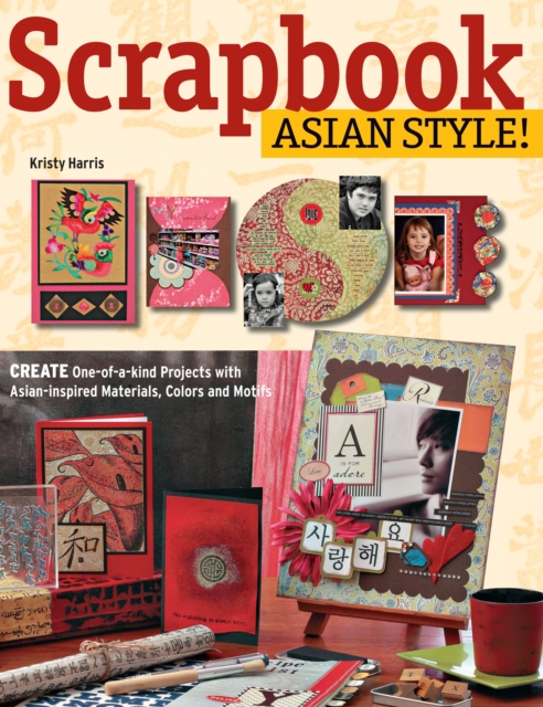 Scrapbook Asian Style! : Create One-of-kind Projects with Asian-inspired Materials, Colors and Motifs, EPUB eBook