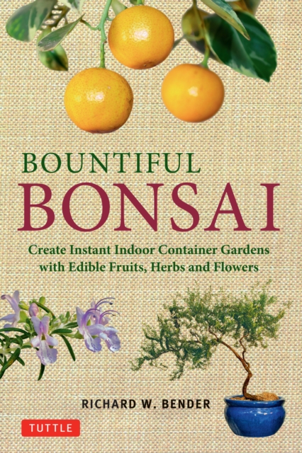 Bountiful Bonsai : Create Instant Indoor Container Gardens with Edible Fruits, Herbs and Flowers, EPUB eBook