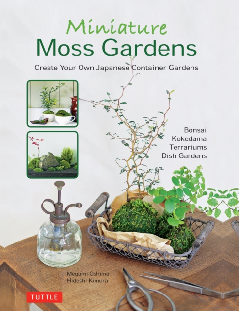 Miniature Moss Gardens : Create Your Own Japanese Container Gardens (Bonsai, Kokedama, Terrariums & Dish Gardens), EPUB eBook