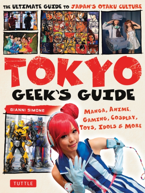 Tokyo Geek's Guide : Manga, Anime, Gaming, Cosplay, Toys, Idols & More - The Ultimate Guide to Japan's Otaku Culture, EPUB eBook