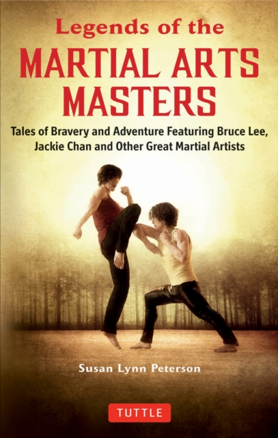 Legends of the Martial Arts Masters : Tales of Bravery and Adventure Featuring Bruce Lee, Jackie Chan and Other Great Martial Artists, EPUB eBook