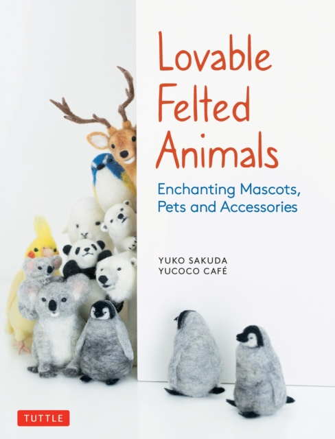 Lovable Felted Animals : Enchanting Mascots, Pets and Accessories, EPUB eBook