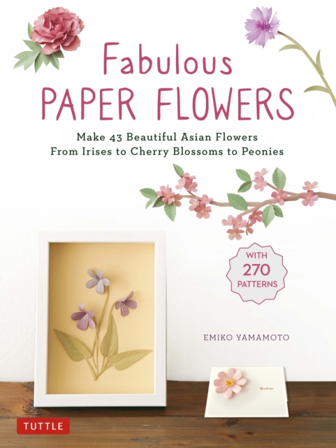 Fabulous Paper Flowers : Make 43 Beautiful Asian Flowers - From Irises to Cherry Blossoms to Peonies (with Printable Tracing Templates), EPUB eBook