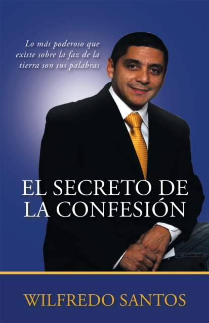 El Secreto De La Confesion : Lo Mas Poderoso Que Existe Sobre La Faz De La Tierra Son Sus Palabras, EPUB eBook