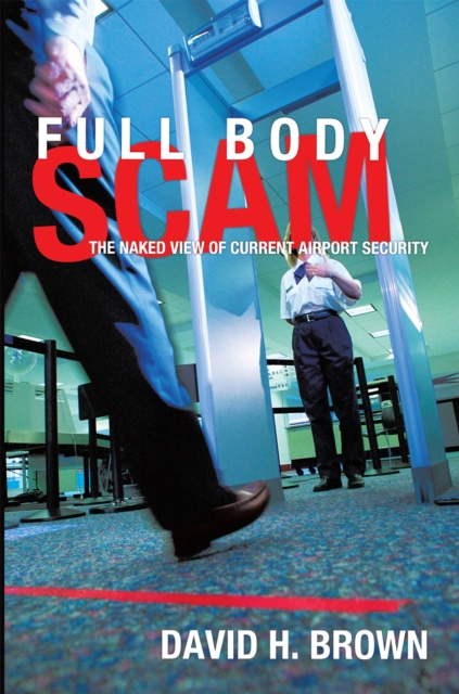 Full Body Scam : The Naked View of Current Airport Security, EPUB eBook