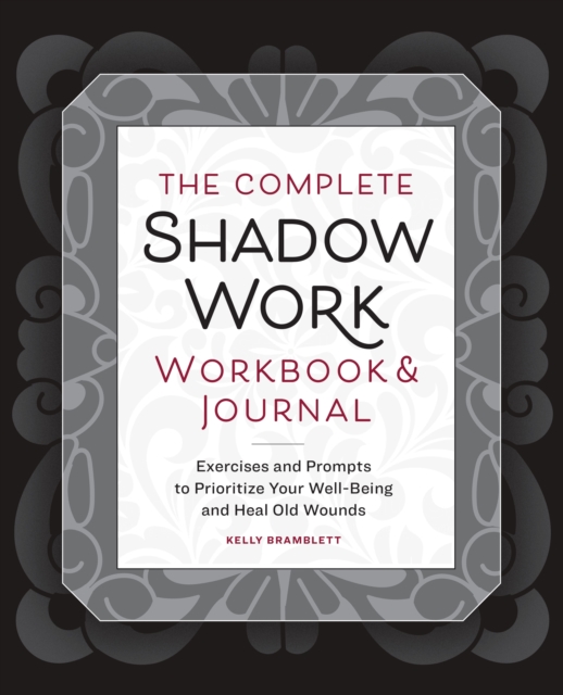 The Complete Shadow Work Workbook & Journal : Exercises and Prompts to Prioritize Your Well-Being and Heal Old Wounds, Paperback / softback Book