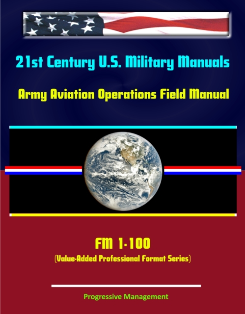 21st Century U.S. Military Manuals: Army Aviation Operations Field Manual - FM 1-100 (Value-Added Professional Format Series), EPUB eBook