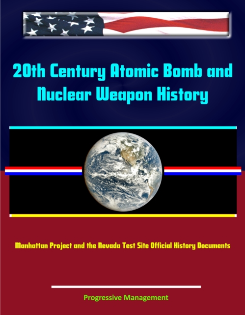 20th Century Atomic Bomb and Nuclear Weapon History: Manhattan Project and the Nevada Test Site Official History Documents, EPUB eBook