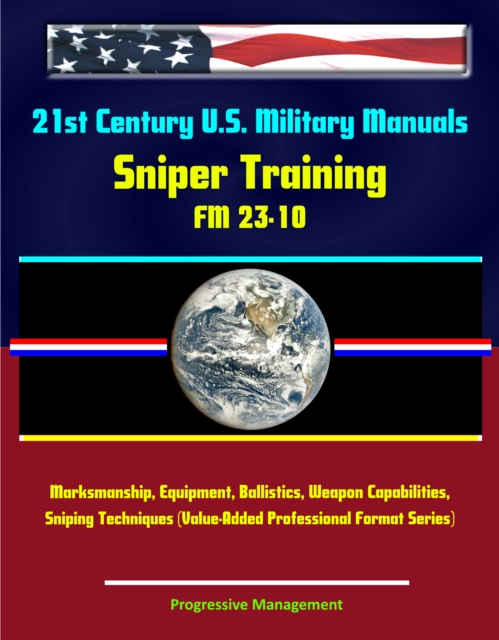 21st Century U.S. Military Manuals: Sniper Training - FM 23-10 - Marksmanship, Equipment, Ballistics, Weapon Capabilities, Sniping Techniques (Value-Added Professional Format Series), EPUB eBook