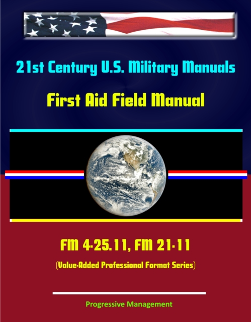 21st Century U.S. Military Manuals: First Aid Field Manual - FM 4-25.11, FM 21-11 (Value-Added Professional Format Series), EPUB eBook