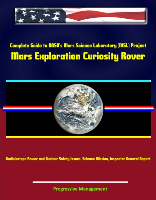Complete Guide to NASA's Mars Science Laboratory (MSL) Project - Mars Exploration Curiosity Rover, Radioisotope Power and Nuclear Safety Issues, Science Mission, Inspector General Report, EPUB eBook