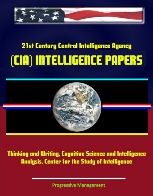 21st Century Central Intelligence Agency (CIA) Intelligence Papers: Thinking and Writing, Cognitive Science and Intelligence Analysis, Center for the Study of Intelligence, EPUB eBook
