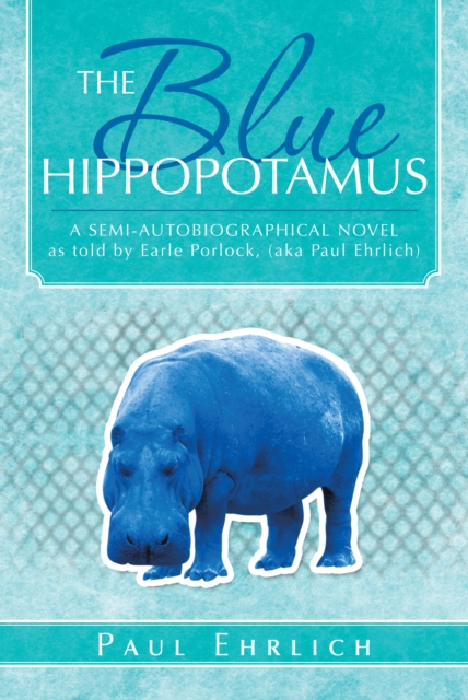 The Blue Hippopotamus : A Semi-Autobiographical Novel as Told by Earle Porlock, (Aka Paul Ehrlich, EPUB eBook