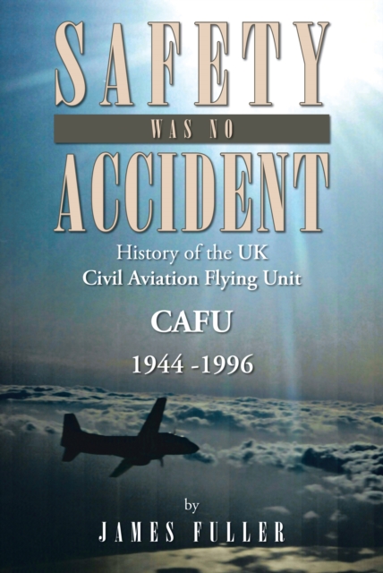 Safety Was No Accident : History of the Uk Civil Aviation Flying Unit Cafu 1944 -1996, EPUB eBook