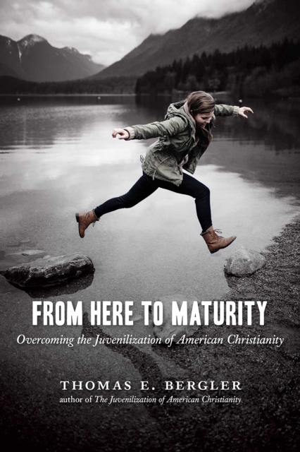 From Here to Maturity : Overcoming the Juvenilization of American Christianity, EPUB eBook