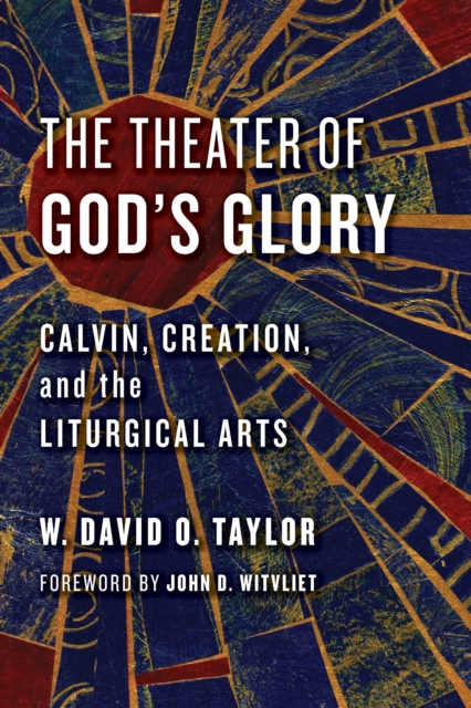 The Theater of God's Glory : Calvin, Creation, and the Liturgical Arts, EPUB eBook
