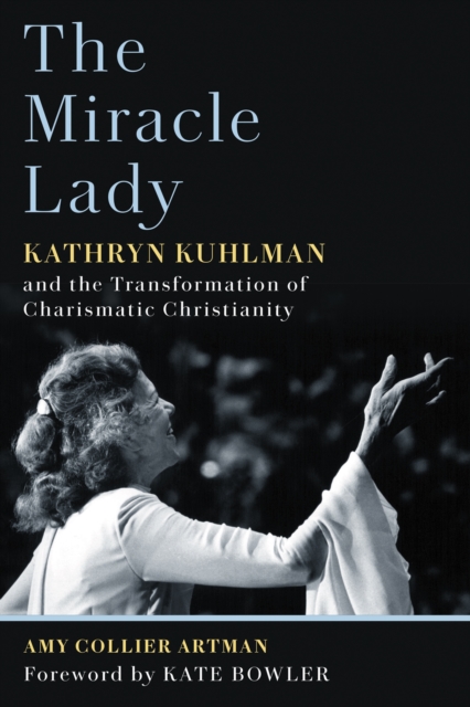 The Miracle Lady : Kathryn Kuhlman and the Transformation of Charismatic Christianity, EPUB eBook