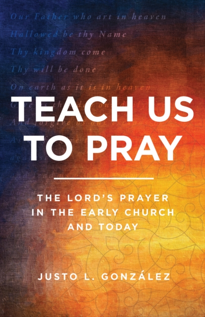 Teach Us to Pray : The Lord's Prayer in the Early Church and Today, EPUB eBook