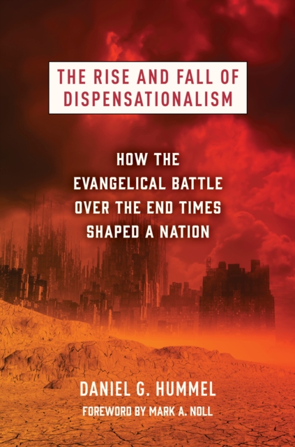 The Rise and Fall of Dispensationalism : How the Evangelical Battle over the End Times Shaped a Nation, EPUB eBook