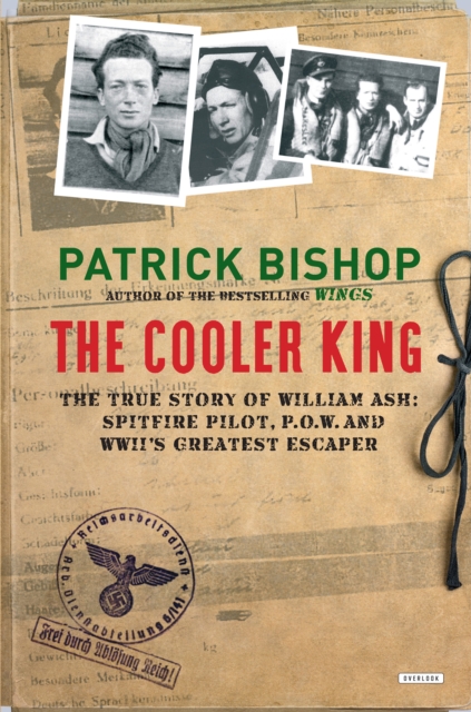 The Cooler King : The True Story of William Ash: Spitfire Pilot, P.O.W. and WWII's Greatest Escaper, EPUB eBook