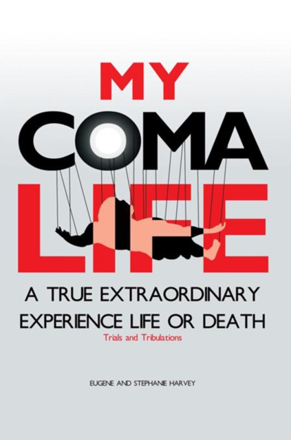 My Coma Life : A True Extraordinary Experience to Life and Death Trials and Tribulations, EPUB eBook