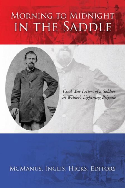 Morning to Midnight in the Saddle : Civil War Letters of a Soldier in Wilder's Lightning Brigade, EPUB eBook
