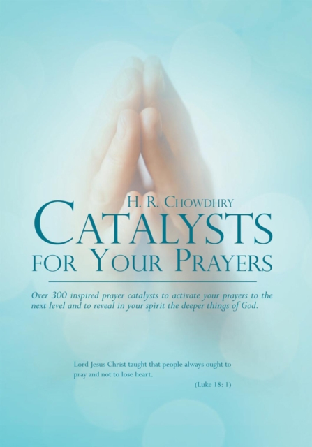 Catalysts for Your Prayers : Over 300 Inspired Prayer Catalysts to Activate Your Prayers to the Next Level and to Reveal in Your Spirit the Deeper Things of God., EPUB eBook