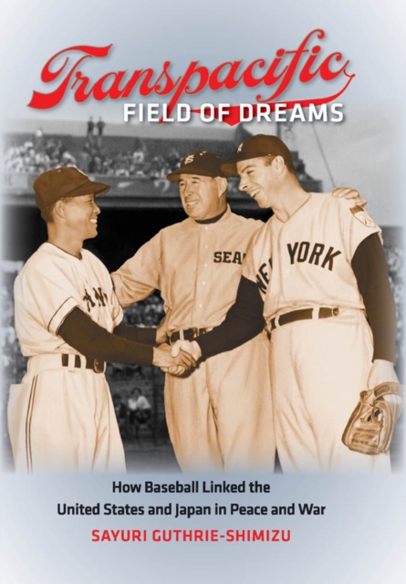 Transpacific Field of Dreams : How Baseball Linked the United States and Japan in Peace and War, PDF eBook