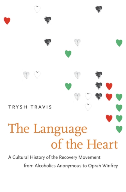 The Language of the Heart : A Cultural History of the Recovery Movement from Alcoholics Anonymous to Oprah Winfrey, EPUB eBook