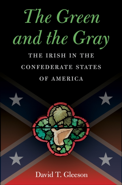 The Green and the Gray : The Irish in the Confederate States of America, EPUB eBook