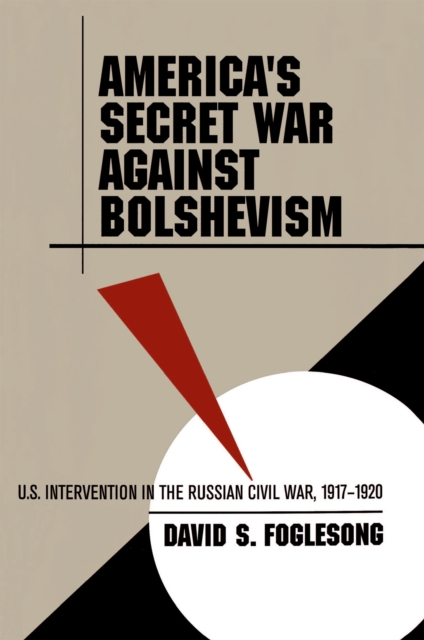 America's Secret War against Bolshevism : U.S. Intervention in the Russian Civil War, 1917-1920, EPUB eBook