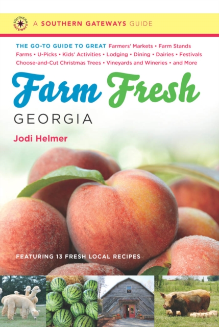Farm Fresh Georgia : The Go-To Guide to Great Farmers' Markets, Farm Stands, Farms, U-Picks, Kids' Activities, Lodging, Dining, Dairies, Festivals, Choose-and-Cut Christmas Trees, Vineyards and Wineri, EPUB eBook