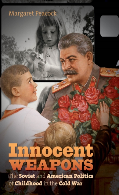Innocent Weapons : The Soviet and American Politics of Childhood in the Cold War, EPUB eBook