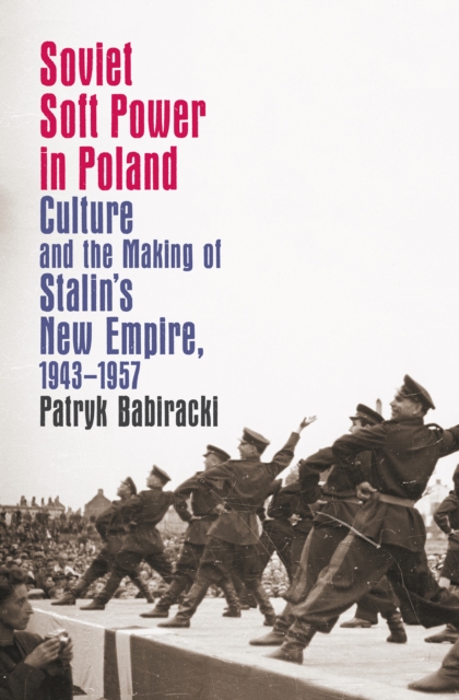 Soviet Soft Power in Poland : Culture and the Making of Stalin's New Empire, 1943-1957, EPUB eBook