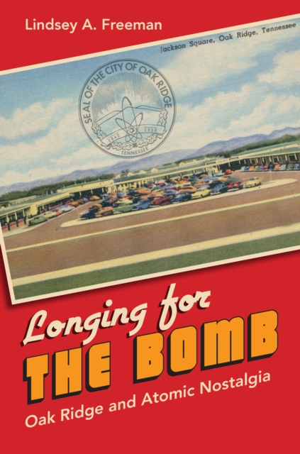 Longing for the Bomb : Oak Ridge and Atomic Nostalgia, EPUB eBook