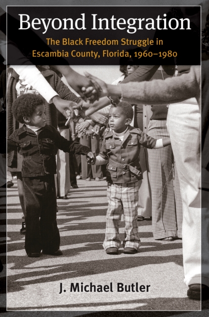 Beyond Integration : The Black Freedom Struggle in Escambia County, Florida, 1960-1980, EPUB eBook