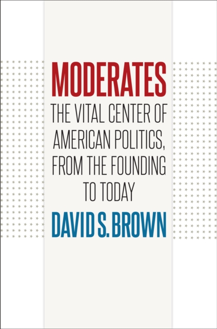 Moderates : The Vital Center of American Politics, from the Founding to Today, EPUB eBook