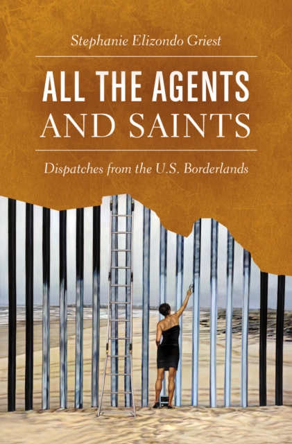 All the Agents and Saints : Dispatches from the U.S. Borderlands, EPUB eBook