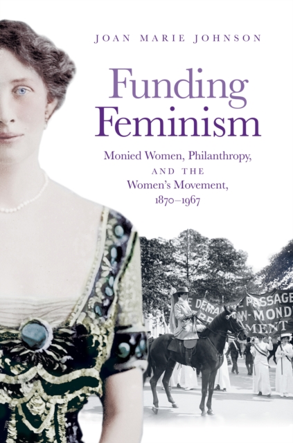 Funding Feminism : Monied Women, Philanthropy, and the Women's Movement, 1870-1967, EPUB eBook