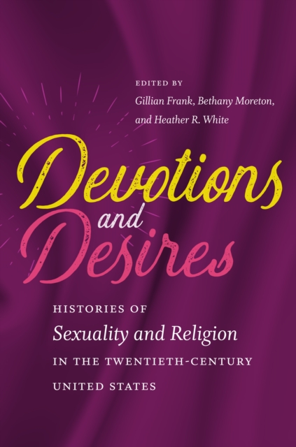 Devotions and Desires : Histories of Sexuality and Religion in the Twentieth-Century United States, EPUB eBook