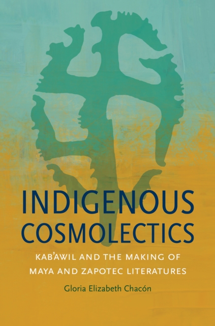 Indigenous Cosmolectics : Kab'awil and the Making of Maya and Zapotec Literatures, EPUB eBook