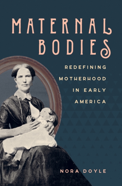Maternal Bodies : Redefining Motherhood in Early America, EPUB eBook