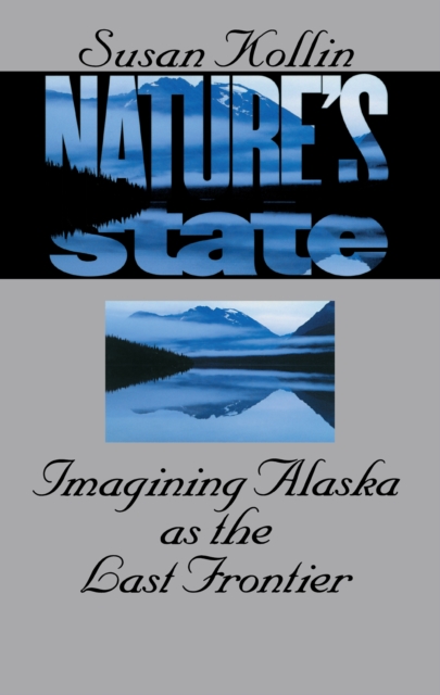 Nature's State : Imagining Alaska as the Last Frontier, EPUB eBook