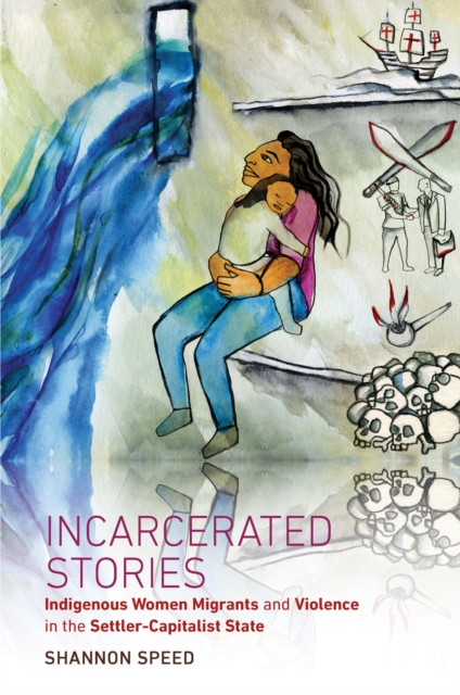 Incarcerated Stories : Indigenous Women Migrants and Violence in the Settler-Capitalist State, EPUB eBook