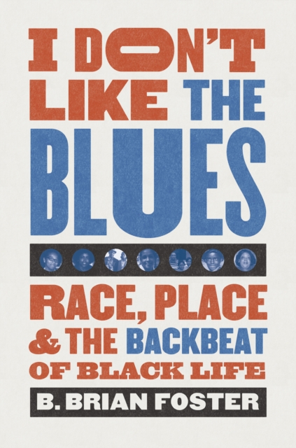 I Don't Like the Blues : Race, Place, and the Backbeat of Black Life, EPUB eBook