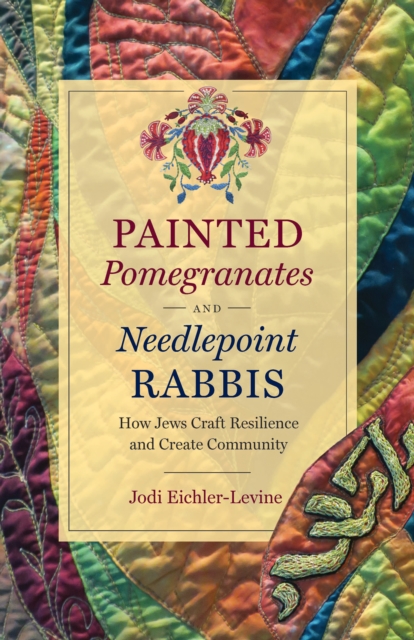 Painted Pomegranates and Needlepoint Rabbis : How Jews Craft Resilience and Create Community, EPUB eBook