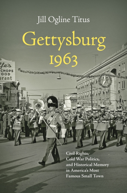 Gettysburg 1963 : Civil Rights, Cold War Politics, and Historical Memory in America's Most Famous Small Town, EPUB eBook