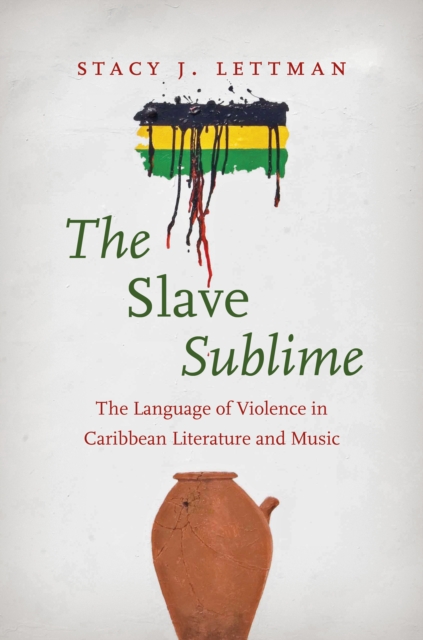 The Slave Sublime : The Language of Violence in Caribbean Literature and Music, EPUB eBook
