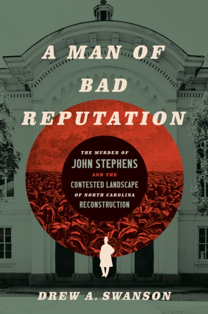 A Man of Bad Reputation : The Murder of John Stephens and the Contested Landscape of North Carolina Reconstruction, EPUB eBook